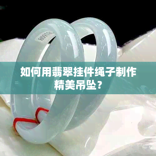 如何用翡翠挂件绳子制作精美吊坠？