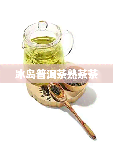 冰岛普洱茶熟茶茶