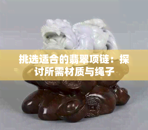 挑选适合的翡翠项链：探讨所需材质与绳子