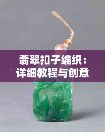 翡翠扣子编织：详细教程与创意搭配技巧