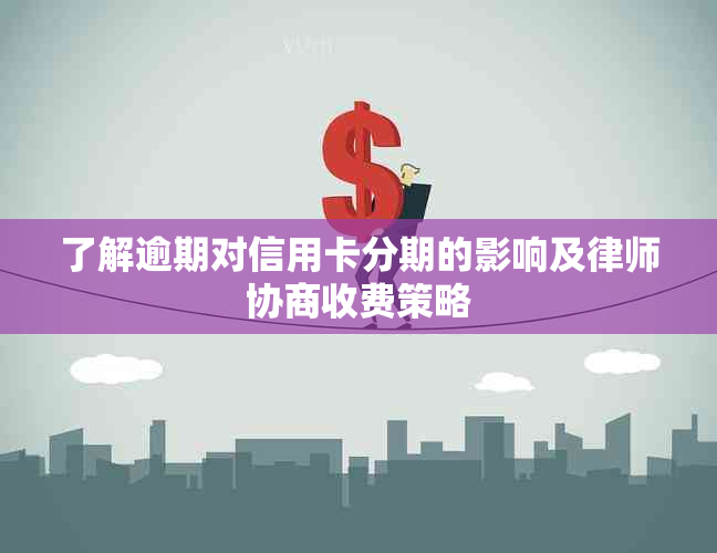 了解逾期对信用卡分期的影响及律师协商收费策略