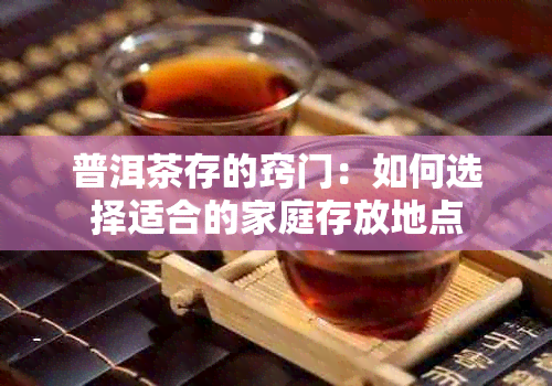 普洱茶存的窍门：如何选择适合的家庭存放地点