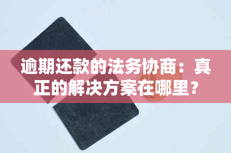 逾期还款的法务协商：真正的解决方案在哪里？