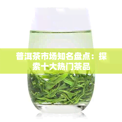 普洱茶市场知名盘点：探索十大热门茶品