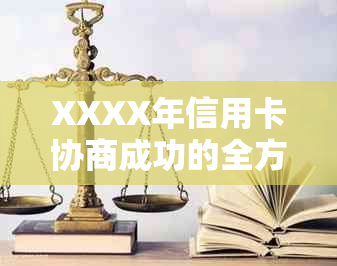 XXXX年信用卡协商成功的全方位指南：步骤、策略和可能的后果解析