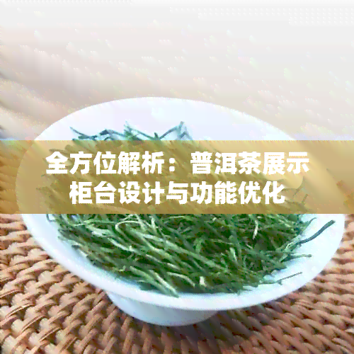 全方位解析：普洱茶展示柜台设计与功能优化