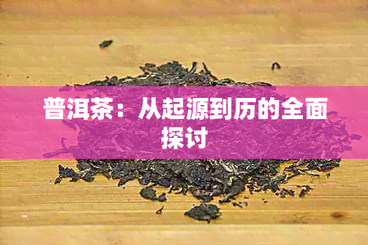 普洱茶：从起源到历的全面探讨