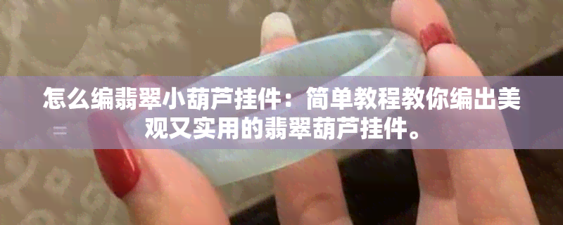 怎么编翡翠小葫芦挂件：简单教程教你编出美观又实用的翡翠葫芦挂件。