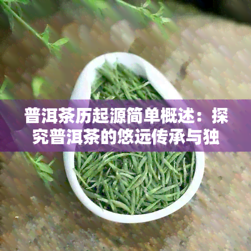 普洱茶历起源简单概述：探究普洱茶的悠远传承与独特品种