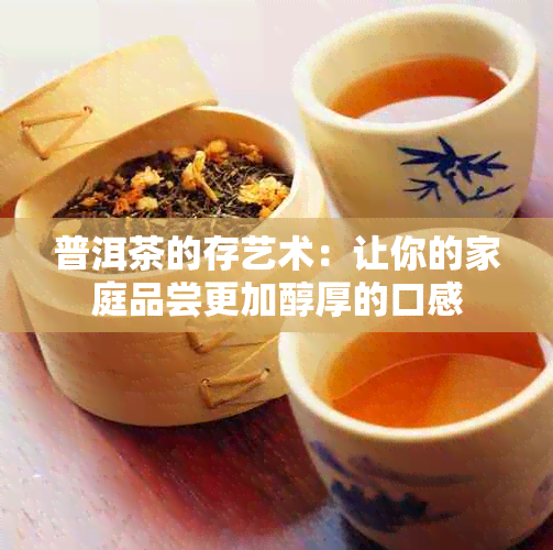 普洱茶的存艺术：让你的家庭品尝更加醇厚的口感