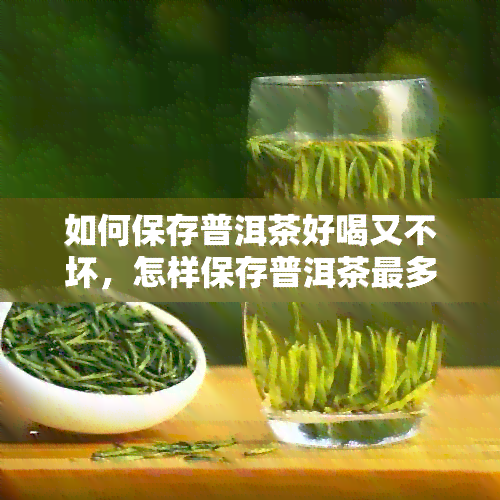 如何保存普洱茶好喝又不坏，怎样保存普洱茶最多保存几年？