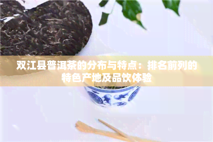 双江县普洱茶的分布与特点：排名前列的特色产地及品饮体验