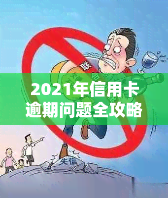 2021年信用卡逾期问题全攻略：解决策略、影响与协商方法一文详解