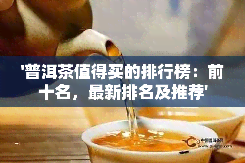 '普洱茶值得买的排行榜：前十名，最新排名及推荐'