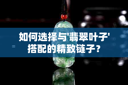 如何选择与'翡翠叶子'搭配的精致链子？