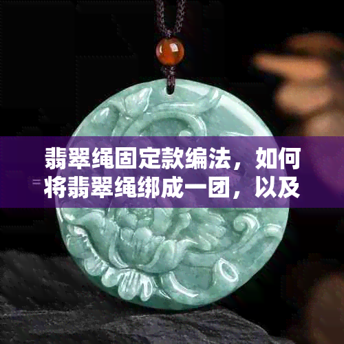 翡翠绳固定款编法，如何将翡翠绳绑成一团，以及如何系翡翠绳。