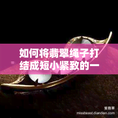 如何将翡翠绳子打结成短小紧致的一团？