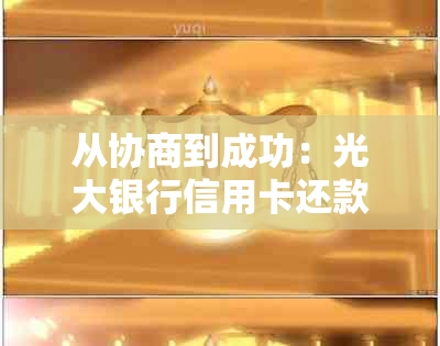 从协商到成功：光大银行信用卡还款全程解析与建议