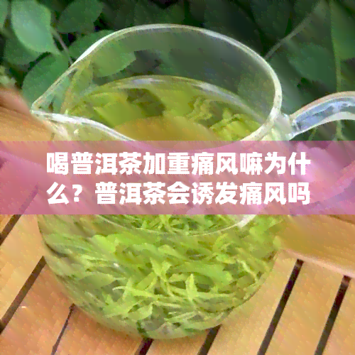 喝普洱茶加重痛风嘛为什么？普洱茶会诱发痛风吗？饮普洱茶对痛风有作用吗？