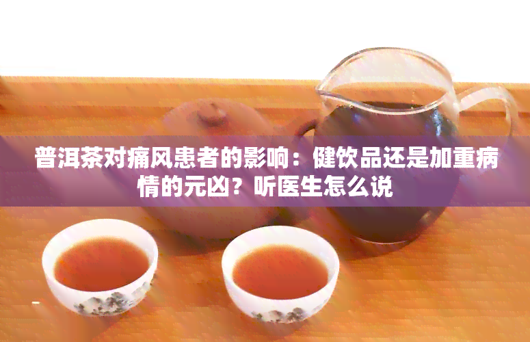 普洱茶对痛风患者的影响：健饮品还是加重病情的元凶？听医生怎么说