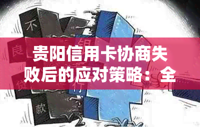 贵阳信用卡协商失败后的应对策略：全面解决用户疑问