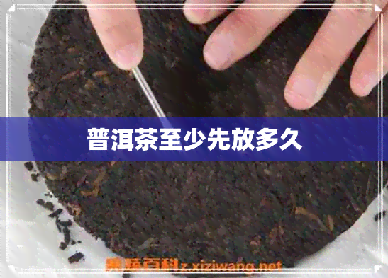 普洱茶至少先放多久