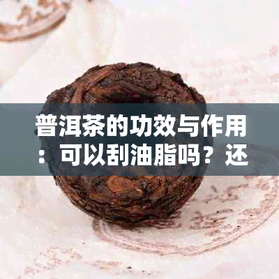 普洱茶的功效与作用：可以刮油脂吗？还有其他哪些健效果？