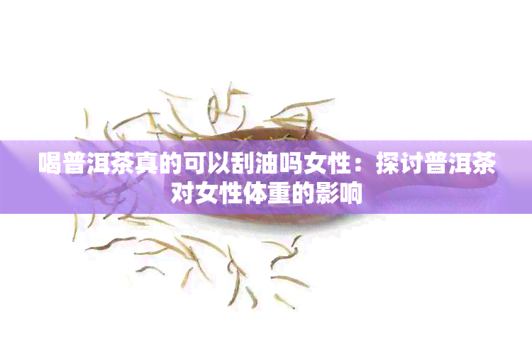 喝普洱茶真的可以刮油吗女性：探讨普洱茶对女性体重的影响