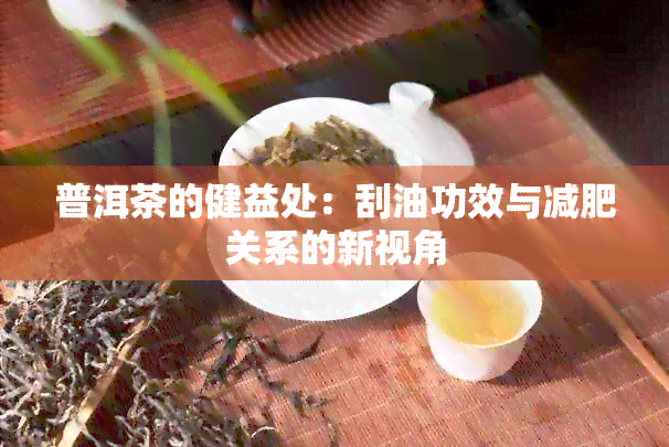 普洱茶的健益处：刮油功效与减肥关系的新视角