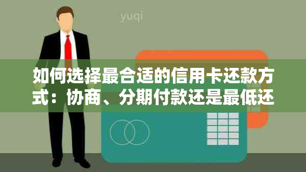 如何选择最合适的信用卡还款方式：协商、分期付款还是更低还款额？