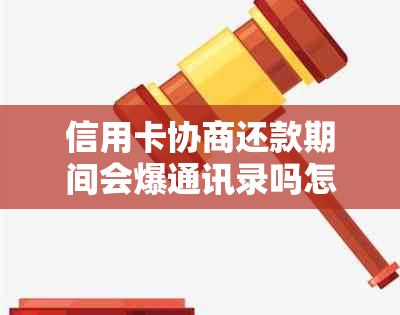 信用卡协商还款期间会爆通讯录吗怎么办：解决策略与后果解析