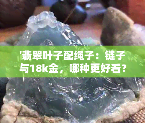 '翡翠叶子配绳子：链子与18k金，哪种更好看？'