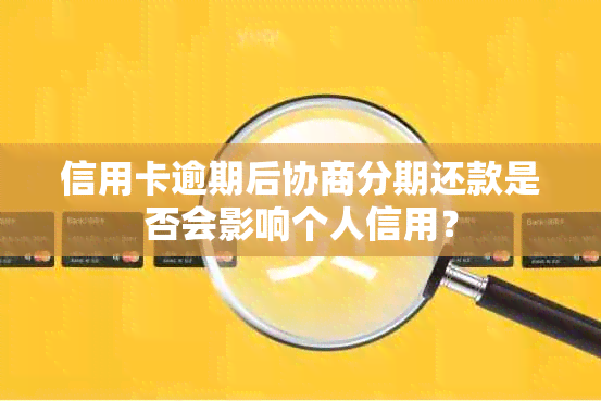 信用卡逾期后协商分期还款是否会影响个人信用？