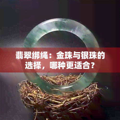 翡翠绑绳：金珠与银珠的选择，哪种更适合？