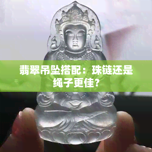 翡翠吊坠搭配：珠链还是绳子更佳？