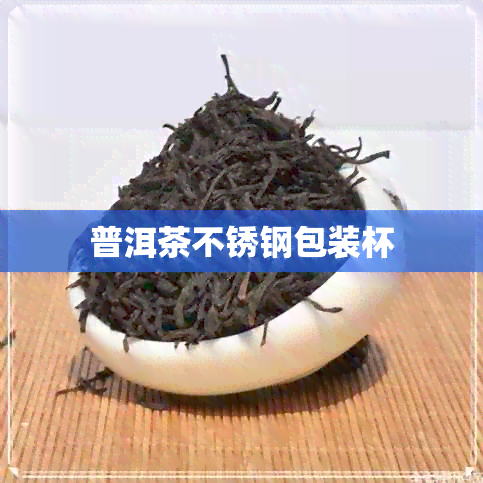 普洱茶不锈钢包装杯