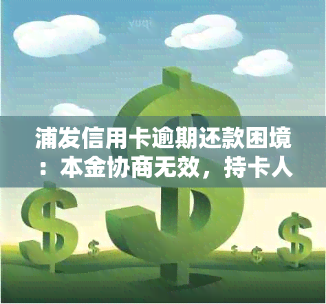 浦发信用卡逾期还款困境：本金协商无效，持卡人应如何应对？