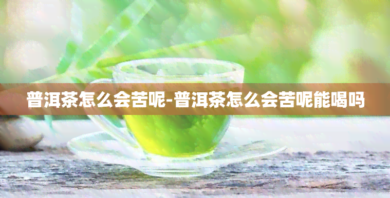 普洱茶怎么会苦呢-普洱茶怎么会苦呢能喝吗