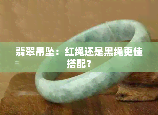 翡翠吊坠：红绳还是黑绳更佳搭配？