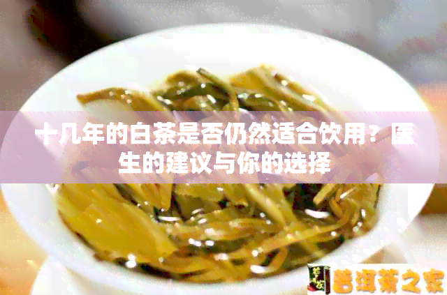 十几年的白茶是否仍然适合饮用？医生的建议与你的选择