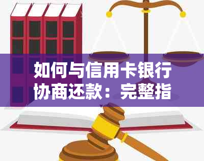 如何与信用卡银行协商还款：完整指南，解决用户可能遇到的各种问题