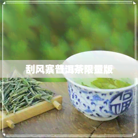 刮风寨普洱茶限量版