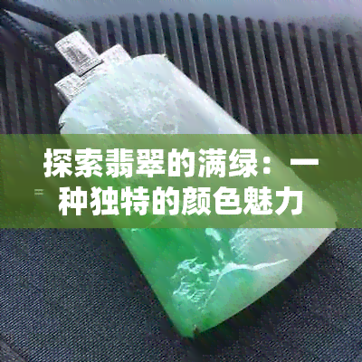 探索翡翠的满绿：一种独特的颜色魅力与价值体现