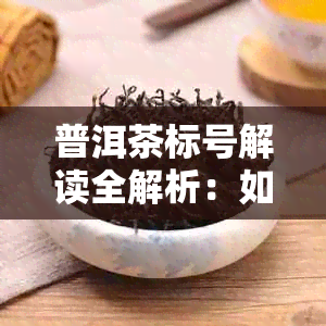 普洱茶标号解读全解析：如何通过标号辨别品质与年代？