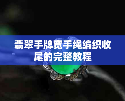 翡翠手牌宽手绳编织收尾的完整教程