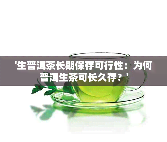 '生普洱茶长期保存可行性：为何普洱生茶可长久存？'