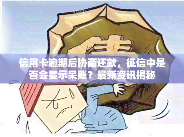 信用卡逾期后协商还款，中是否会显示呆账？最新资讯揭秘