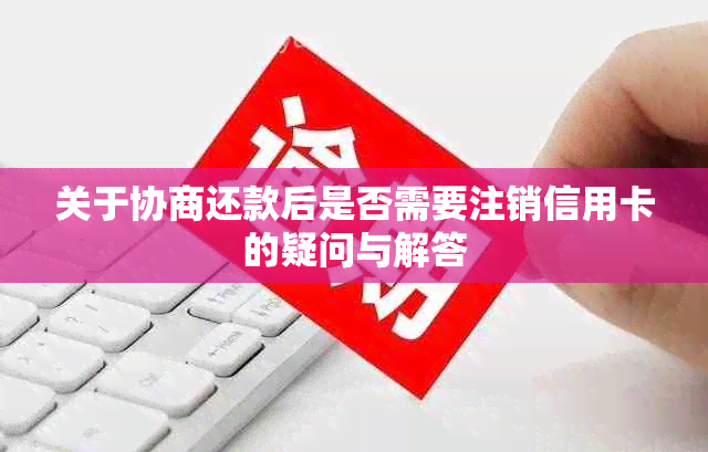 关于协商还款后是否需要注销信用卡的疑问与解答