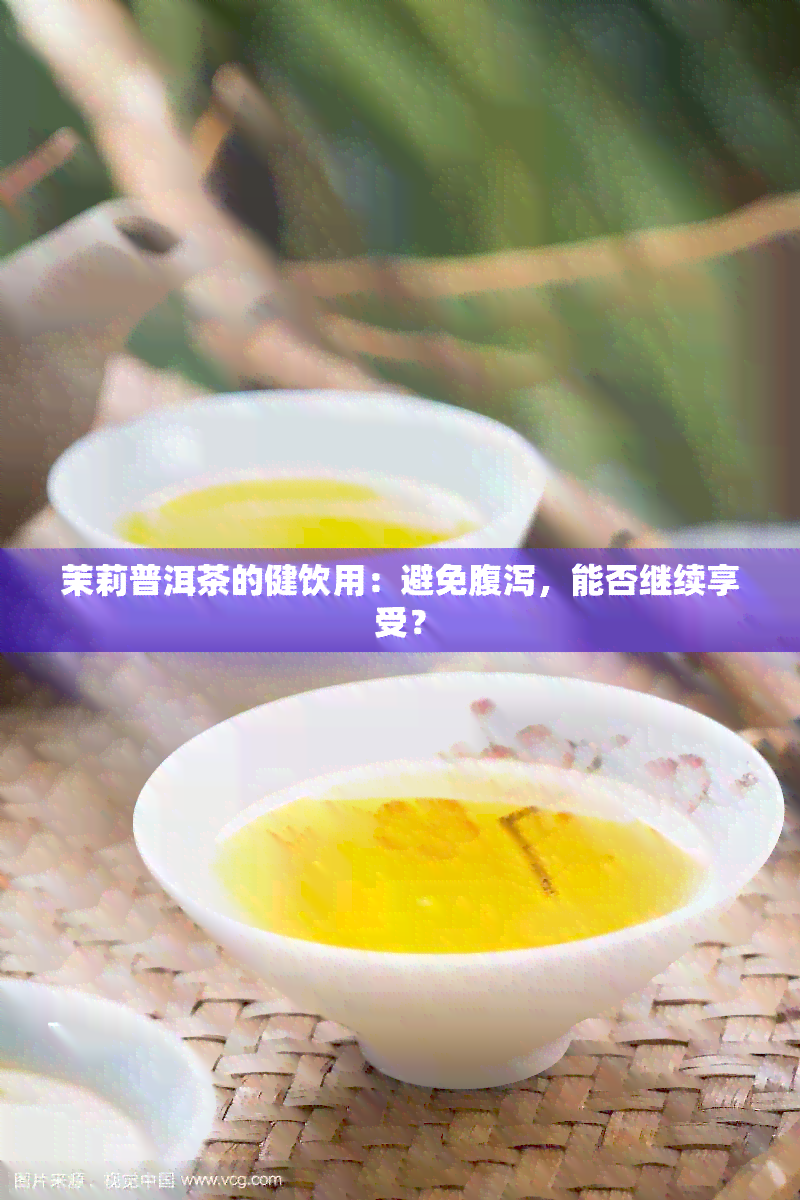 茉莉普洱茶的健饮用：避免腹泻，能否继续享受？