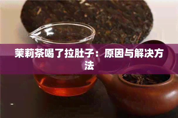 茉莉茶喝了拉肚子：原因与解决方法